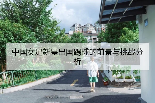 中国女足新星出国踢球的前景与挑战分析